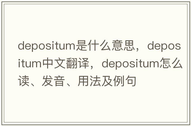 depositum是什么意思，depositum中文翻譯，depositum怎么讀、發(fā)音、用法及例句