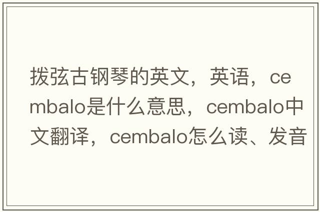 撥弦古鋼琴的英文，英語(yǔ)，cembalo是什么意思，cembalo中文翻譯，cembalo怎么讀、發(fā)音、用法及例句