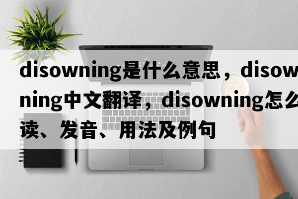 disowning是什么意思，disowning中文翻譯，disowning怎么讀、發(fā)音、用法及例句