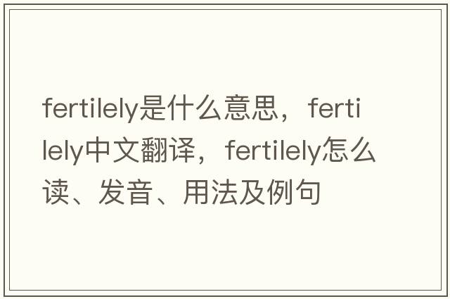 fertilely是什么意思，fertilely中文翻譯，fertilely怎么讀、發(fā)音、用法及例句