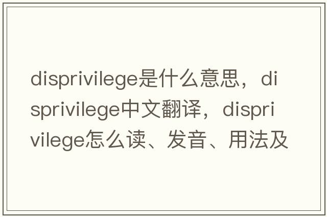 disprivilege是什么意思，disprivilege中文翻譯，disprivilege怎么讀、發(fā)音、用法及例句