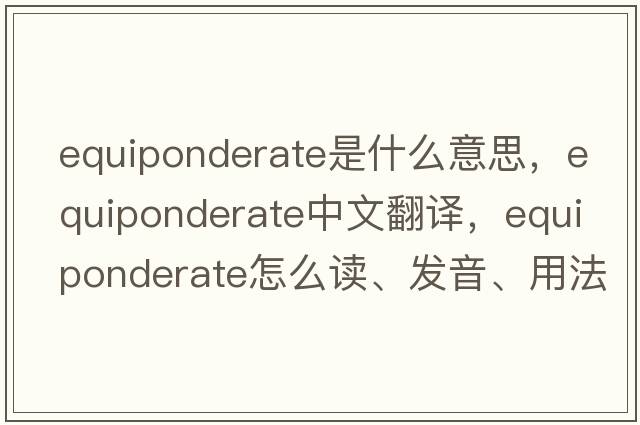 equiponderate是什么意思，equiponderate中文翻譯，equiponderate怎么讀、發(fā)音、用法及例句