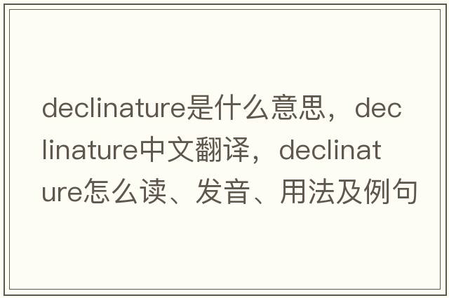 declinature是什么意思，declinature中文翻譯，declinature怎么讀、發(fā)音、用法及例句