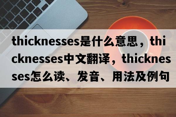 thicknesses是什么意思，thicknesses中文翻譯，thicknesses怎么讀、發(fā)音、用法及例句