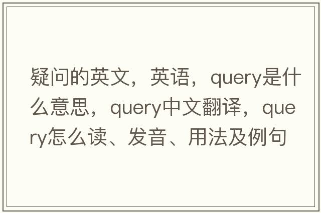 疑問(wèn)的英文，英語(yǔ)，query是什么意思，query中文翻譯，query怎么讀、發(fā)音、用法及例句
