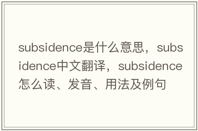 subsidence是什么意思，subsidence中文翻譯，subsidence怎么讀、發(fā)音、用法及例句