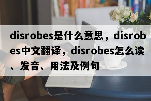 disrobes是什么意思，disrobes中文翻譯，disrobes怎么讀、發(fā)音、用法及例句