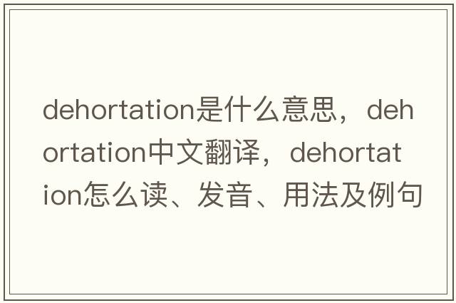 dehortation是什么意思，dehortation中文翻譯，dehortation怎么讀、發(fā)音、用法及例句