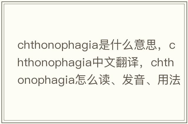 chthonophagia是什么意思，chthonophagia中文翻譯，chthonophagia怎么讀、發(fā)音、用法及例句