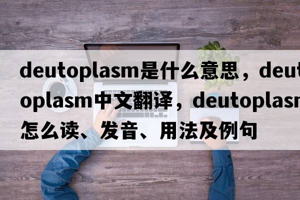 deutoplasm是什么意思，deutoplasm中文翻譯，deutoplasm怎么讀、發(fā)音、用法及例句