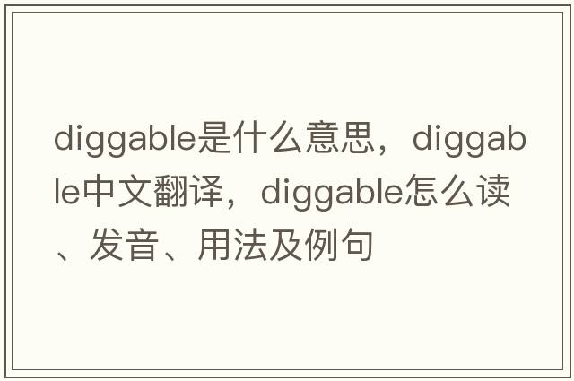 diggable是什么意思，diggable中文翻譯，diggable怎么讀、發(fā)音、用法及例句