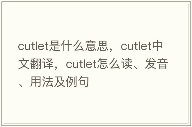 cutlet是什么意思，cutlet中文翻譯，cutlet怎么讀、發(fā)音、用法及例句