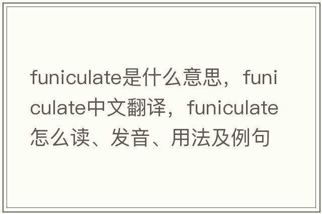 funiculate是什么意思，funiculate中文翻譯，funiculate怎么讀、發(fā)音、用法及例句