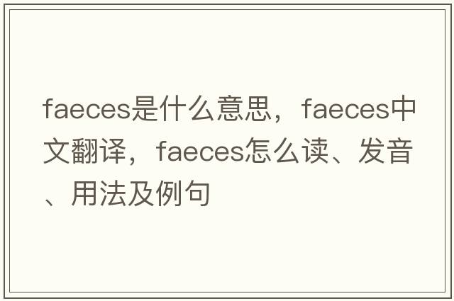 faeces是什么意思，faeces中文翻譯，faeces怎么讀、發(fā)音、用法及例句