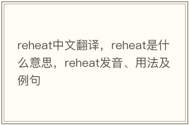 reheat中文翻譯，reheat是什么意思，reheat發(fā)音、用法及例句