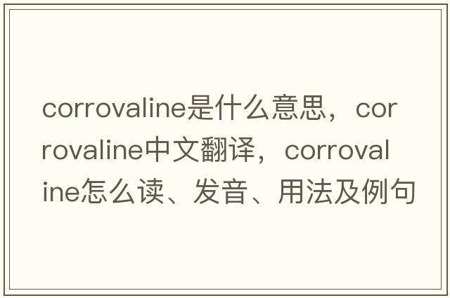 corrovaline是什么意思，corrovaline中文翻譯，corrovaline怎么讀、發(fā)音、用法及例句