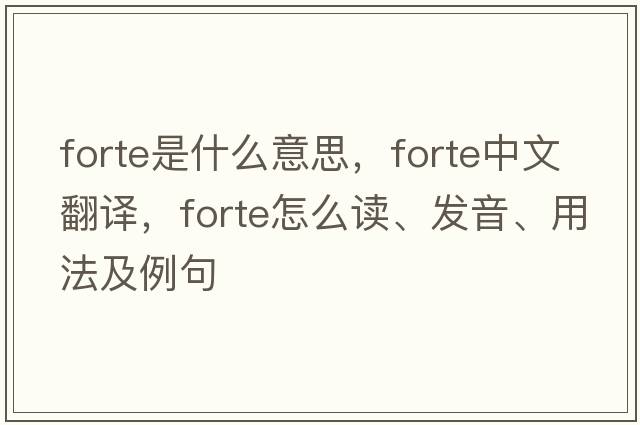 forte是什么意思，forte中文翻譯，forte怎么讀、發(fā)音、用法及例句