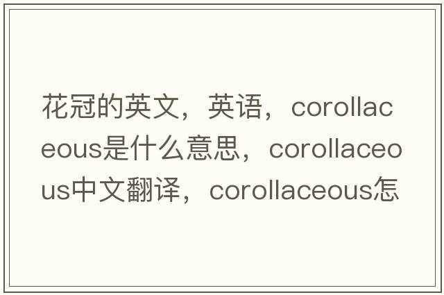 花冠的英文，英語(yǔ)，corollaceous是什么意思，corollaceous中文翻譯，corollaceous怎么讀、發(fā)音、用法及例句