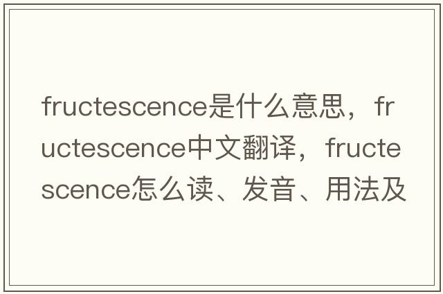 fructescence是什么意思，fructescence中文翻譯，fructescence怎么讀、發(fā)音、用法及例句