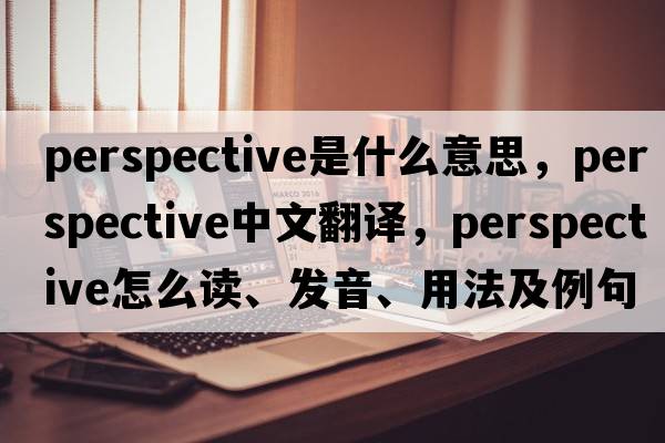 perspective是什么意思，perspective中文翻譯，perspective怎么讀、發(fā)音、用法及例句