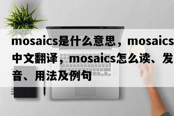 mosaics是什么意思，mosaics中文翻譯，mosaics怎么讀、發(fā)音、用法及例句