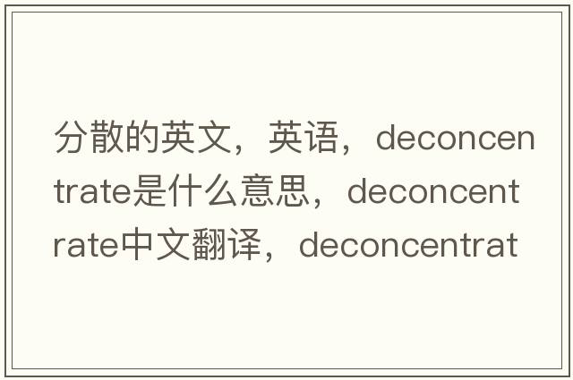分散的英文，英語(yǔ)，deconcentrate是什么意思，deconcentrate中文翻譯，deconcentrate怎么讀、發(fā)音、用法及例句