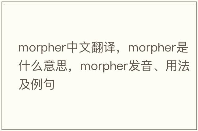 morpher中文翻譯，morpher是什么意思，morpher發(fā)音、用法及例句