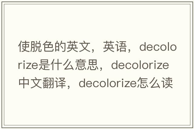 使脫色的英文，英語(yǔ)，decolorize是什么意思，decolorize中文翻譯，decolorize怎么讀、發(fā)音、用法及例句