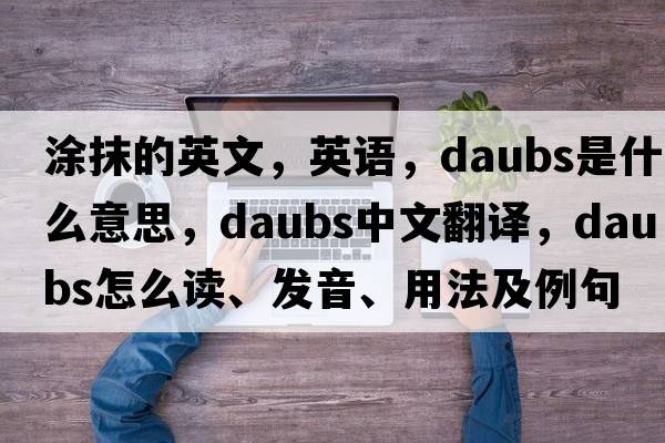 涂抹的英文，英語(yǔ)，daubs是什么意思，daubs中文翻譯，daubs怎么讀、發(fā)音、用法及例句