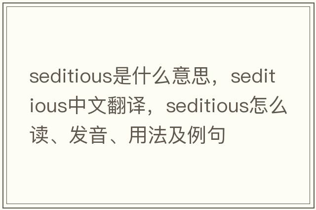 seditious是什么意思，seditious中文翻譯，seditious怎么讀、發(fā)音、用法及例句