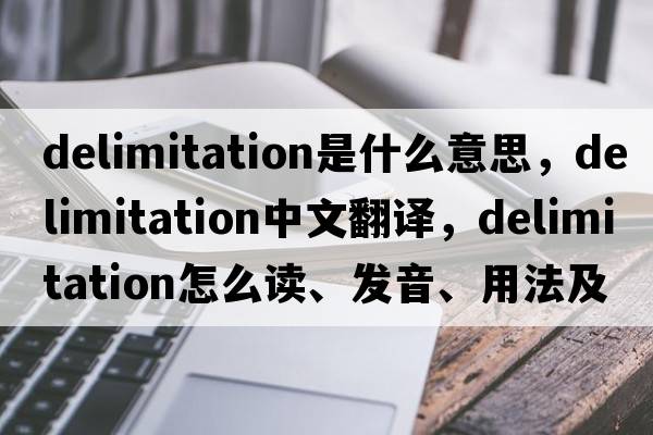delimitation是什么意思，delimitation中文翻譯，delimitation怎么讀、發(fā)音、用法及例句