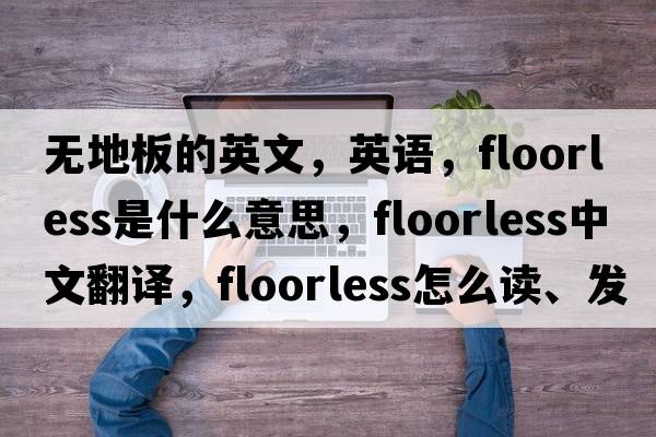 無(wú)地板的英文，英語(yǔ)，floorless是什么意思，floorless中文翻譯，floorless怎么讀、發(fā)音、用法及例句
