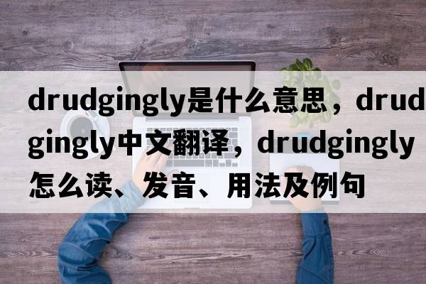 drudgingly是什么意思，drudgingly中文翻譯，drudgingly怎么讀、發(fā)音、用法及例句