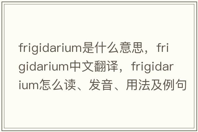frigidarium是什么意思，frigidarium中文翻譯，frigidarium怎么讀、發(fā)音、用法及例句