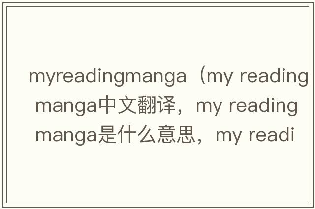 myreadingmanga（my reading manga中文翻譯，my reading manga是什么意思，my reading manga發(fā)音、用法及例句）