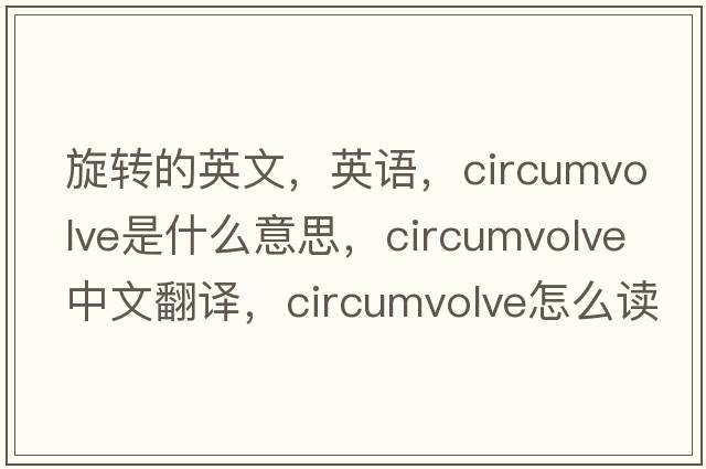 旋轉的英文，英語(yǔ)，circumvolve是什么意思，circumvolve中文翻譯，circumvolve怎么讀、發(fā)音、用法及例句
