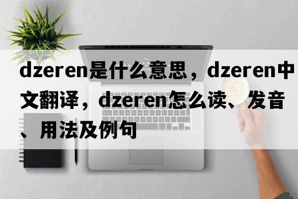 dzeren是什么意思，dzeren中文翻譯，dzeren怎么讀、發(fā)音、用法及例句