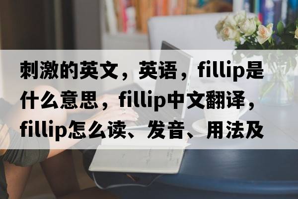 刺激的英文，英語(yǔ)，fillip是什么意思，fillip中文翻譯，fillip怎么讀、發(fā)音、用法及例句