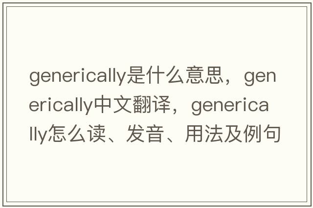 generically是什么意思，generically中文翻譯，generically怎么讀、發(fā)音、用法及例句