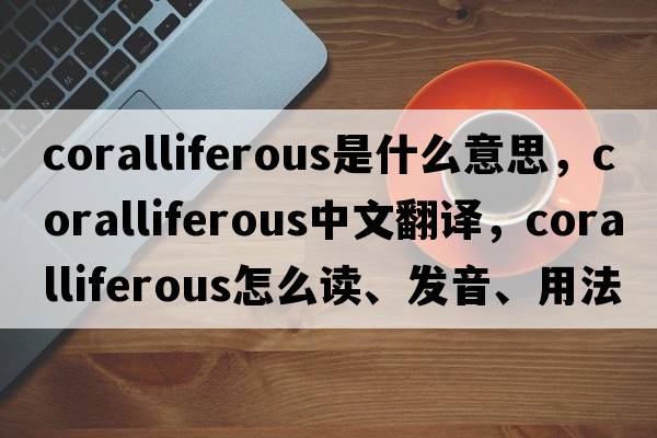 coralliferous是什么意思，coralliferous中文翻譯，coralliferous怎么讀、發(fā)音、用法及例句