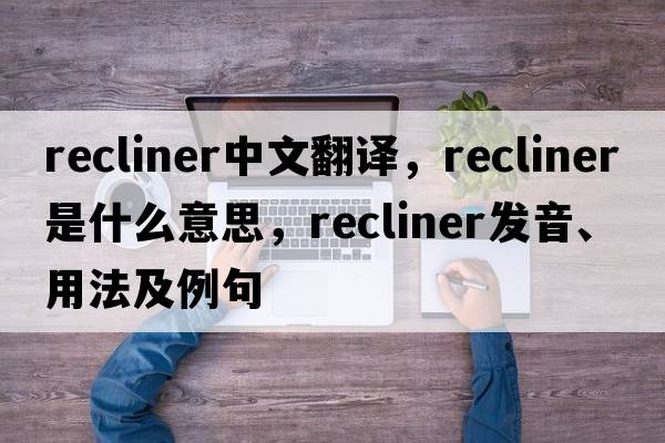 recliner中文翻譯，recliner是什么意思，recliner發(fā)音、用法及例句
