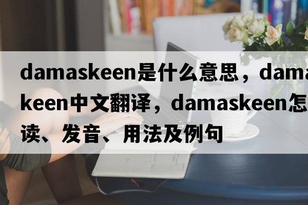 damaskeen是什么意思，damaskeen中文翻譯，damaskeen怎么讀、發(fā)音、用法及例句
