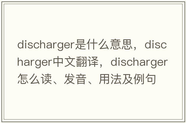 discharger是什么意思，discharger中文翻譯，discharger怎么讀、發(fā)音、用法及例句