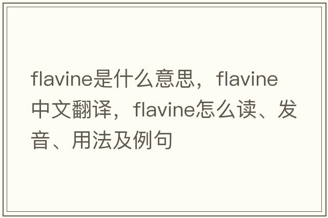 flavine是什么意思，flavine中文翻譯，flavine怎么讀、發(fā)音、用法及例句