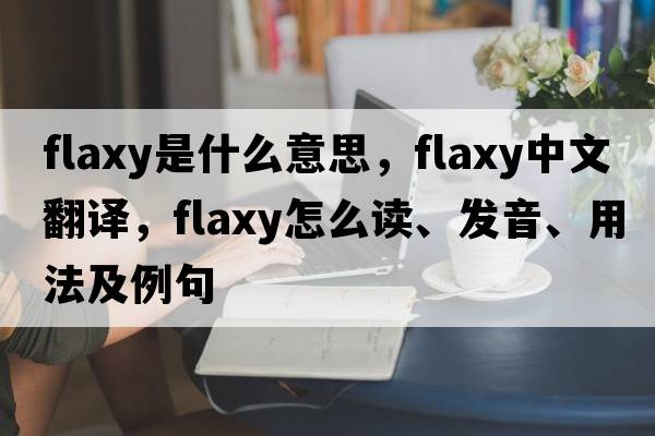 flaxy是什么意思，flaxy中文翻譯，flaxy怎么讀、發(fā)音、用法及例句