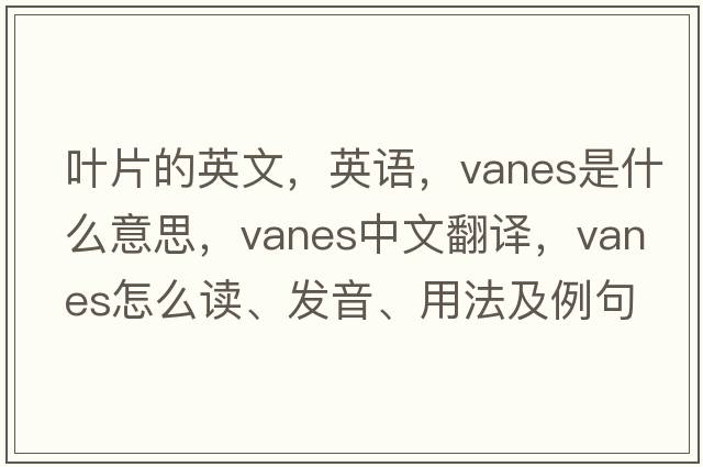 葉片的英文，英語(yǔ)，vanes是什么意思，vanes中文翻譯，vanes怎么讀、發(fā)音、用法及例句