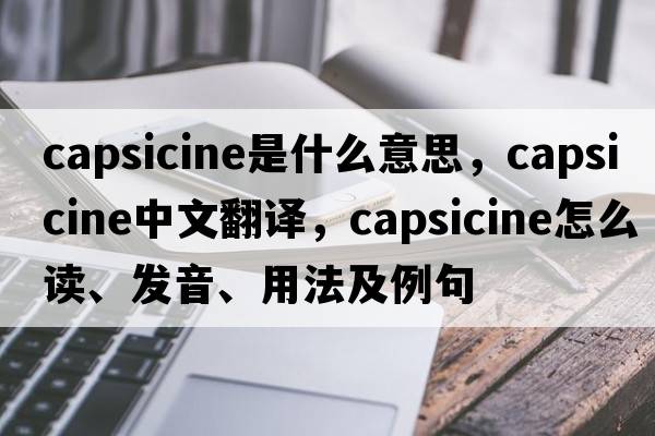 capsicine是什么意思，capsicine中文翻譯，capsicine怎么讀、發(fā)音、用法及例句