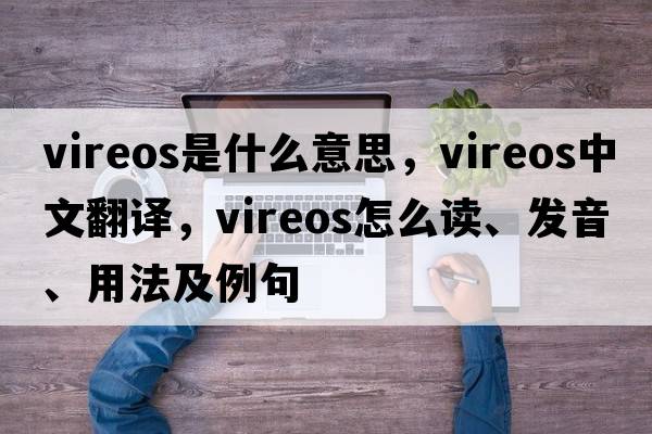 vireos是什么意思，vireos中文翻譯，vireos怎么讀、發(fā)音、用法及例句