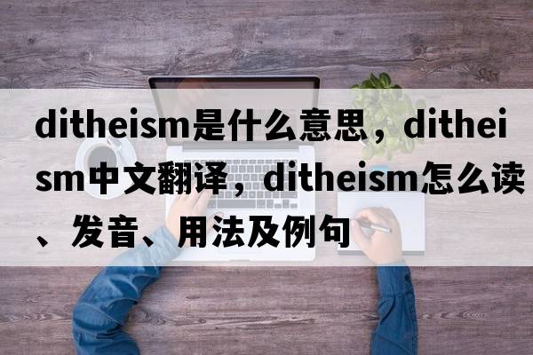 ditheism是什么意思，ditheism中文翻譯，ditheism怎么讀、發(fā)音、用法及例句