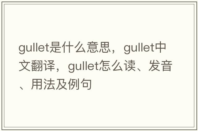 gullet是什么意思，gullet中文翻譯，gullet怎么讀、發(fā)音、用法及例句